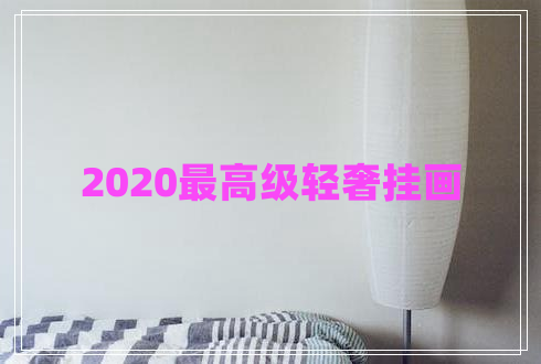 2020最高级轻奢挂画