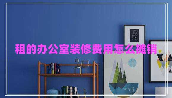 租的办公室装修费用怎么摊销