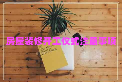房屋装修开工仪式注意事项