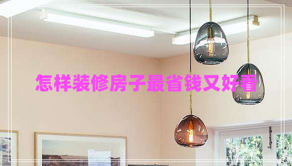 怎样装修房子最省钱又好看