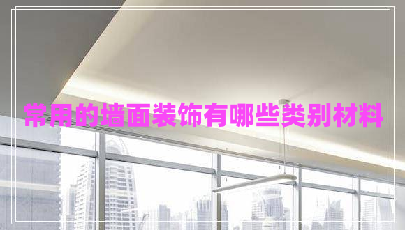 常用的墙面装饰有哪些类别材料