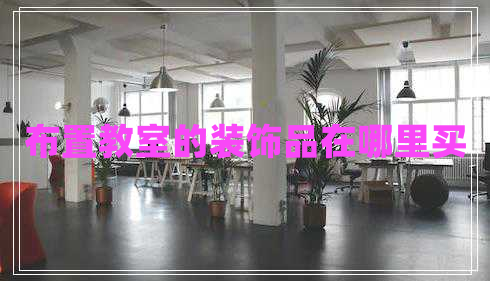 布置教室的装饰品在哪里买