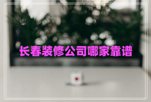 长春装修公司哪家靠谱