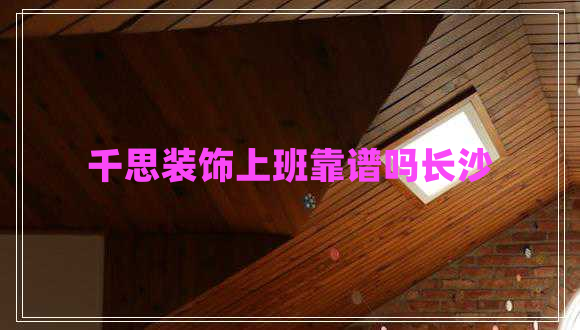 千思装饰上班靠谱吗长沙