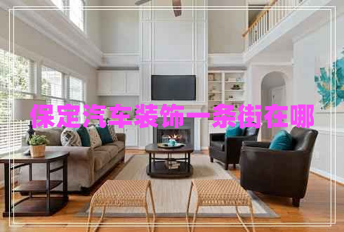 保定汽车装饰一条街在哪