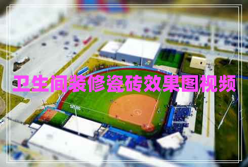 卫生间装修瓷砖效果图视频