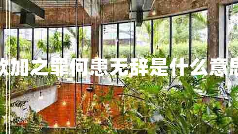 欲加之罪何患无辞是什么意思