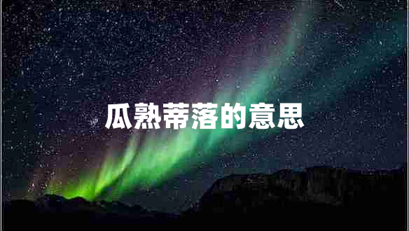 瓜熟蒂落的意思 瓜熟蒂落的意思