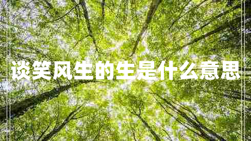 谈笑风生的生是什么意思