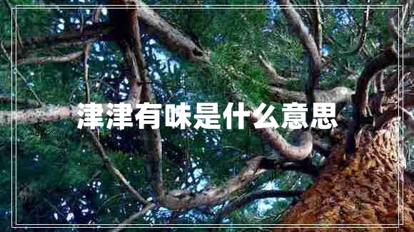 津津有味是什么意思