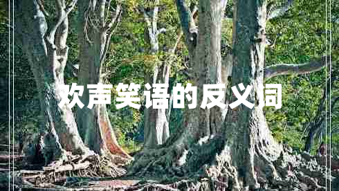 欢声笑语的反义词