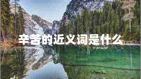 辛苦的近义词是什么 辛苦的近义词是什么