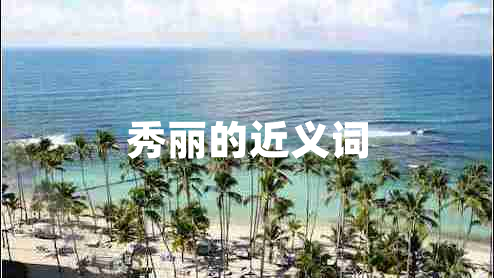 秀丽的近义词 秀丽的近义词