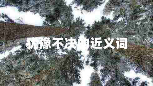 犹豫不决的近义词