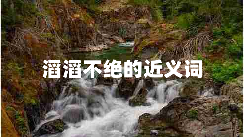 滔滔不绝的近义词