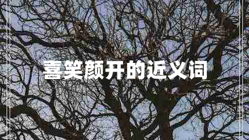 喜笑颜开的近义词