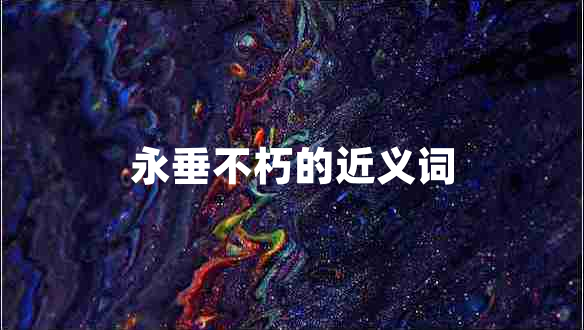 永垂不朽的近义词