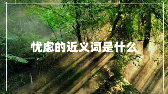 忧虑的近义词是什么