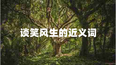 谈笑风生的近义词