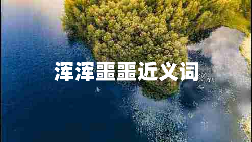 浑浑噩噩近义词 浑浑噩噩近义词