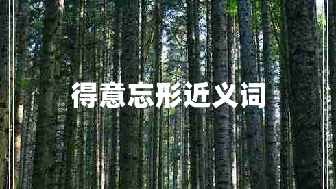 得意忘形近义词