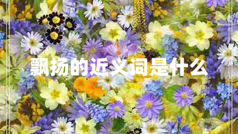 飘扬的近义词是什么