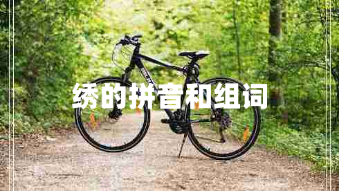 绣的拼音和组词