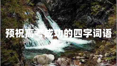预祝高考成功的四字词语 预祝高考成功的四字词语