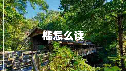 槛怎么读 槛怎么读