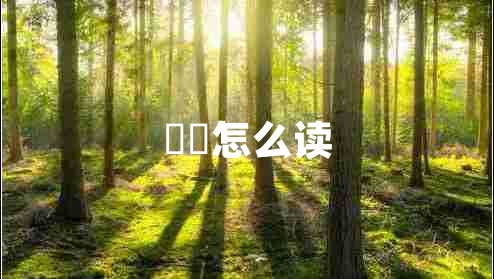 牂牁怎么读 牂牁怎么读