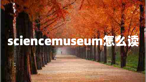 sciencemuseum怎么读