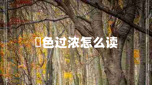 輼色过浓怎么读