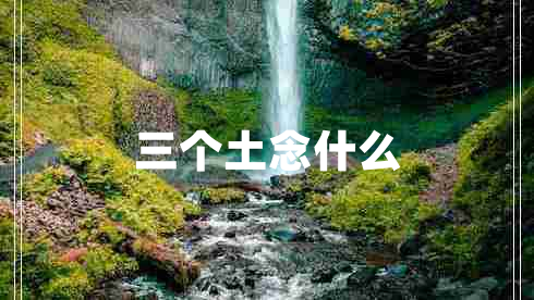 三个土念什么