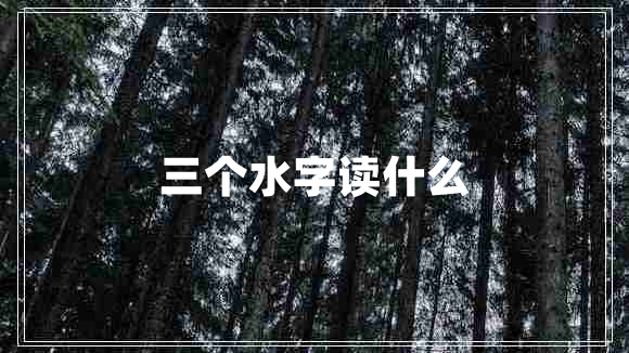 三个水字读什么