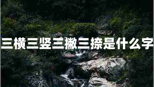 三横三竖三撇三捺是什么字 三横三竖三撇三捺是什么字