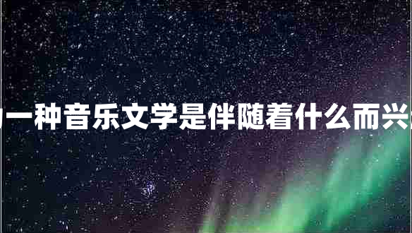 词作为一种音乐文学是伴随着什么而兴起来的