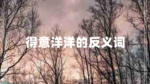 得意洋洋的反义词