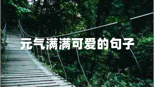元气满满可爱的句子