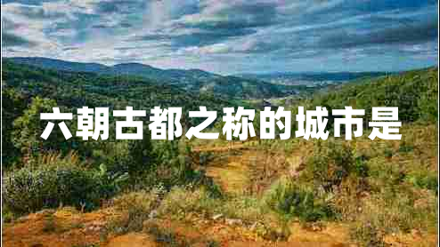 六朝古都之称的城市是