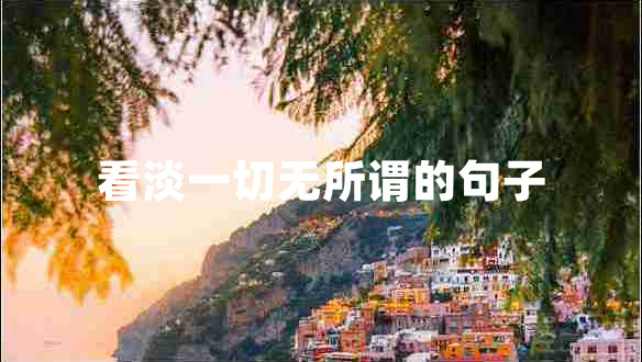看淡一切无所谓的句子