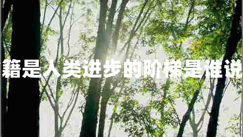 书籍是人类进步的阶梯是谁说的