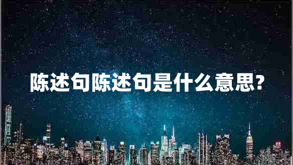 陈述句陈述句是什么意思?