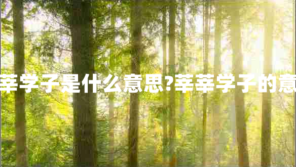 莘莘学子是什么意思?莘莘学子的意思