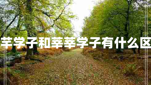 芊芊学子和莘莘学子有什么区别