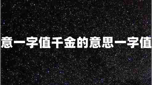 一字值千金读书须用意一字值千金的意思一字值千金的上一句是什么